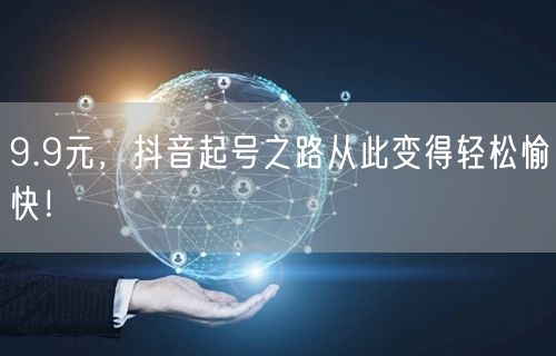 9.9元，抖音起号之路从此变得轻松愉快！
