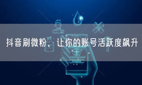 抖音刷微粉，让你的账号活跃度飙升