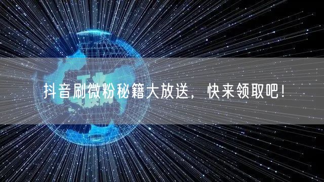 抖音刷微粉秘籍大放送，快来领取吧！