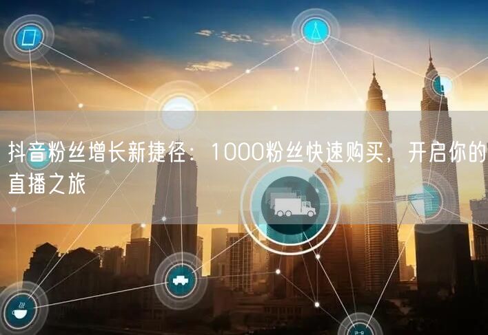 抖音粉丝增长新捷径：1000粉丝快速购买，开启你的直播之旅