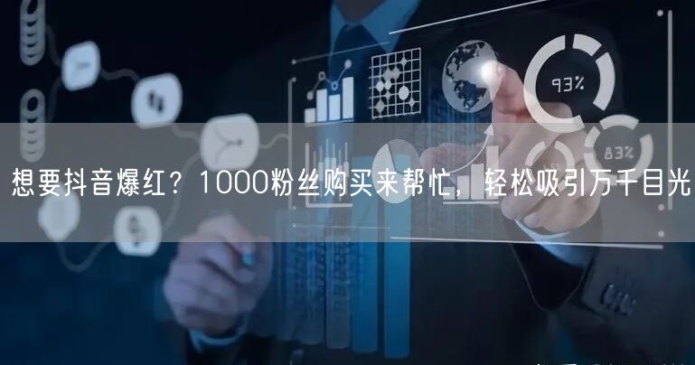 想要抖音爆红？1000粉丝购买来帮忙，轻松吸引万千目光