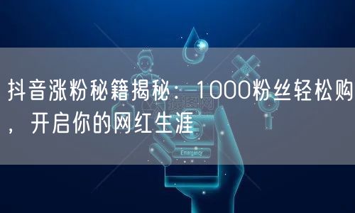 抖音涨粉秘籍揭秘：1000粉丝轻松购，开启你的网红生涯