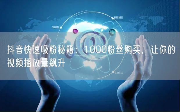 抖音快速吸粉秘籍：1000粉丝购买，让你的视频播放量飙升