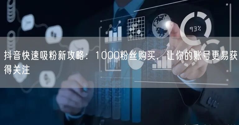 抖音快速吸粉新攻略：1000粉丝购买，让你的账号更易获得关注