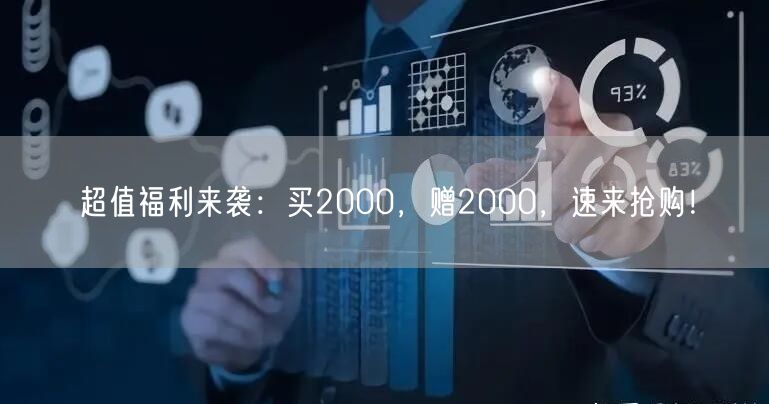 超值福利来袭：买2000，赠2000，速来抢购！