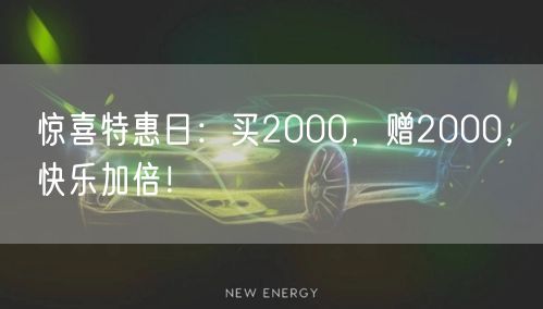 惊喜特惠日：买2000，赠2000，快乐加倍！