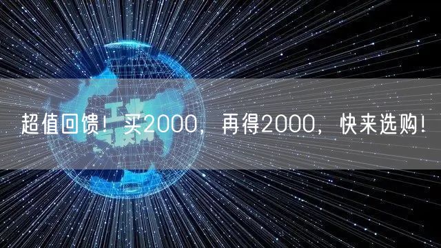 超值回馈！买2000，再得2000，快来选购！