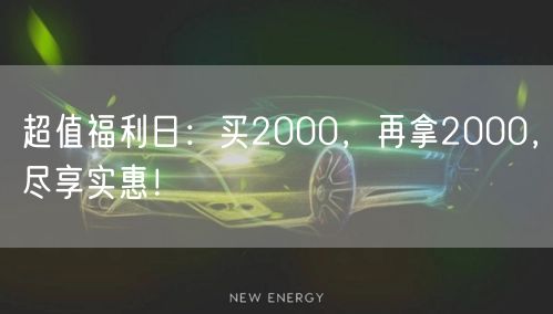超值福利日：买2000，再拿2000，尽享实惠！