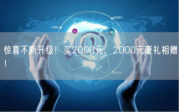 惊喜不断升级！买2000元，2000元豪礼相赠！