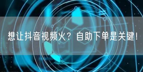 想让抖音视频火？自助下单是关键！