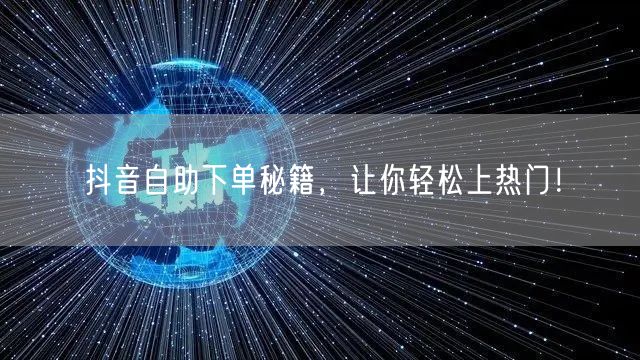 抖音自助下单秘籍，让你轻松上热门！