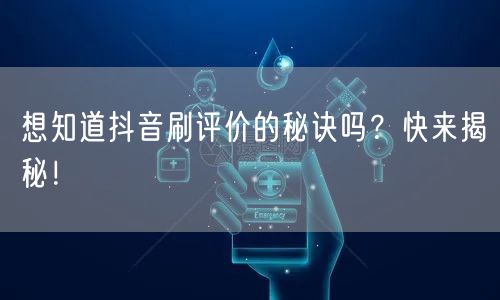 想知道抖音刷评价的秘诀吗？快来揭秘！