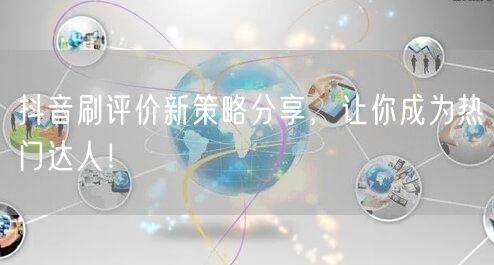 抖音刷评价新策略分享，让你成为热门达人！