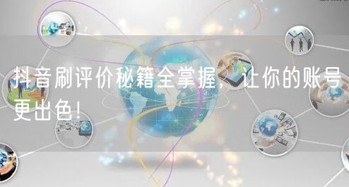 抖音刷评价秘籍全掌握，让你的账号更出色！