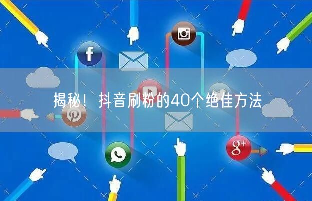 揭秘！抖音刷粉的40个绝佳方法