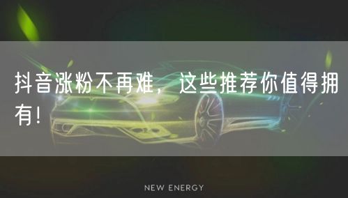 抖音涨粉不再难，这些推荐你值得拥有！
