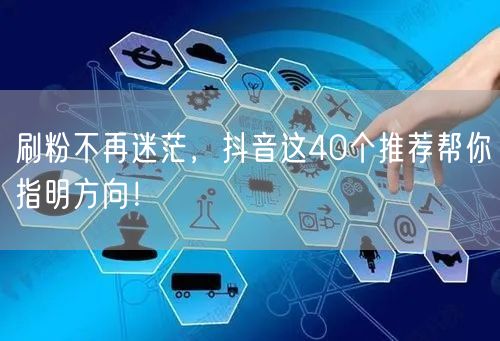刷粉不再迷茫，抖音这40个推荐帮你指明方向！