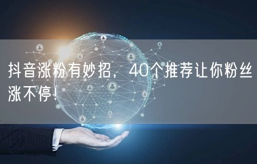 抖音涨粉有妙招，40个推荐让你粉丝涨不停！