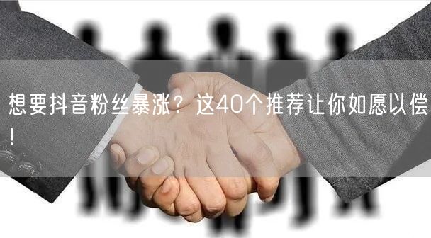 想要抖音粉丝暴涨？这40个推荐让你如愿以偿！