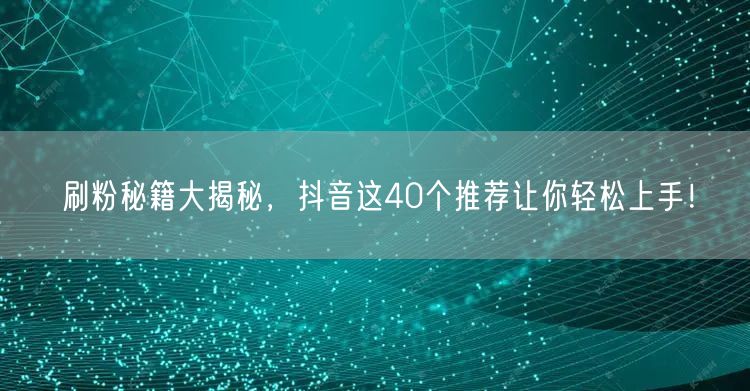 刷粉秘籍大揭秘，抖音这40个推荐让你轻松上手！