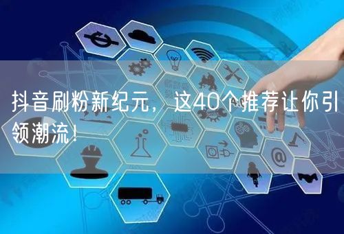 抖音刷粉新纪元，这40个推荐让你引领潮流！