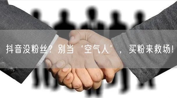 抖音没粉丝？别当‘空气人’，买粉来救场！
