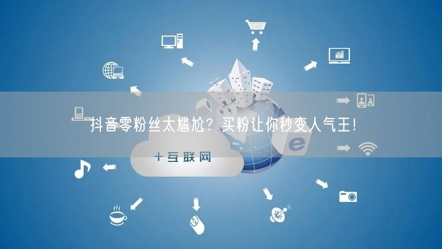 抖音零粉丝太尴尬？买粉让你秒变人气王！