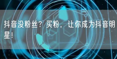 抖音没粉丝？买粉，让你成为抖音明星！
