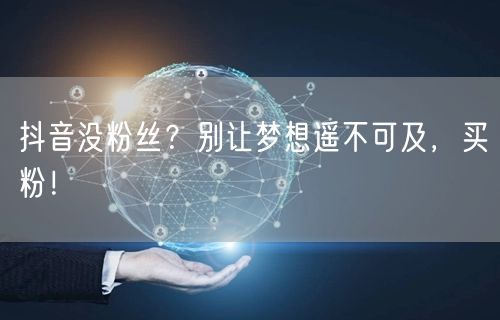 抖音没粉丝？别让梦想遥不可及，买粉！