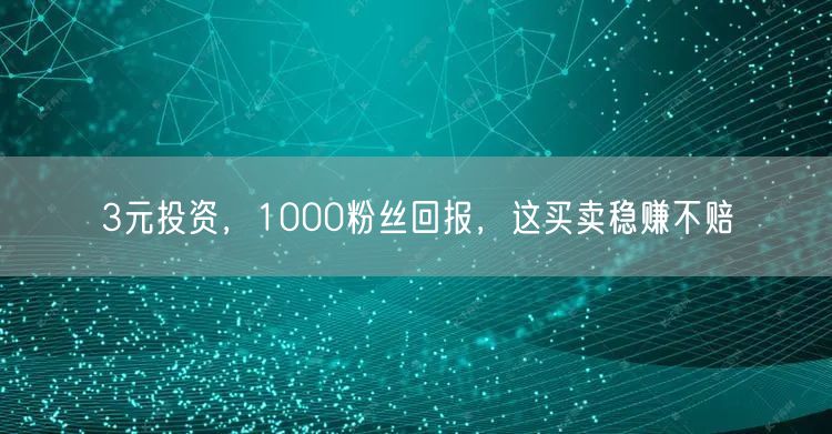 3元投资，1000粉丝回报，这买卖稳赚不赔