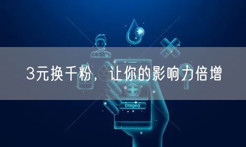 3元换千粉，让你的影响力倍增