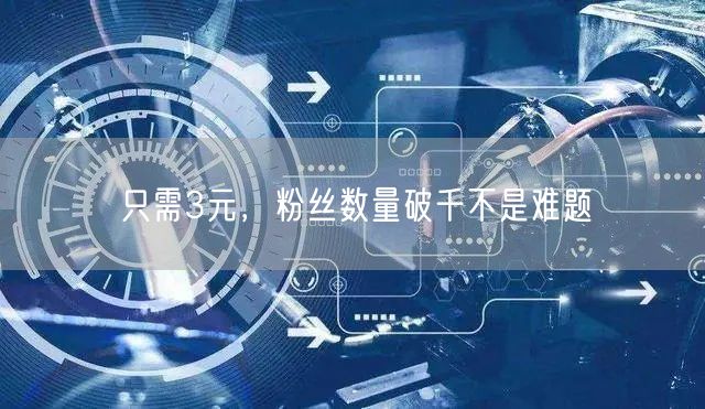 只需3元，粉丝数量破千不是难题