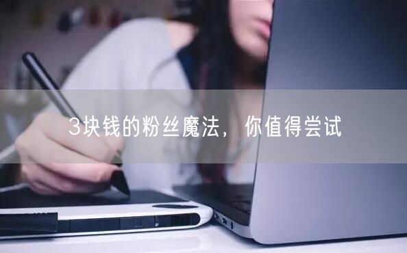 3块钱的粉丝魔法，你值得尝试
