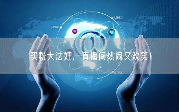 买粉大法好，直播间热闹又欢笑！