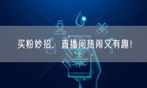 买粉妙招，直播间热闹又有趣！