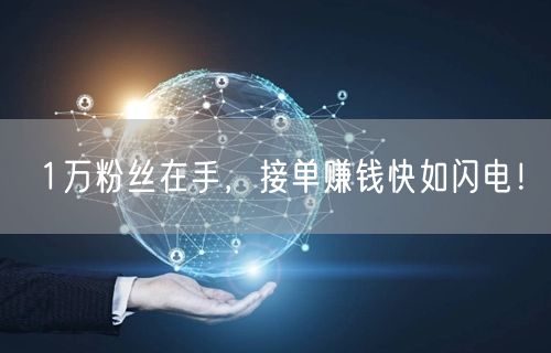 1万粉丝在手，接单赚钱快如闪电！