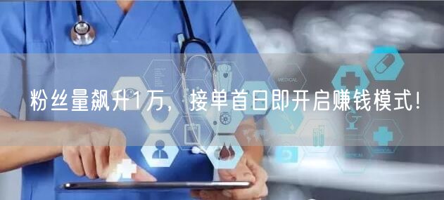 粉丝量飙升1万，接单首日即开启赚钱模式！