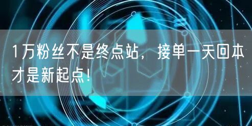1万粉丝不是终点站，接单一天回本才是新起点！
