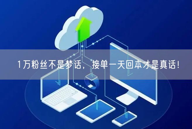 1万粉丝不是梦话，接单一天回本才是真话！