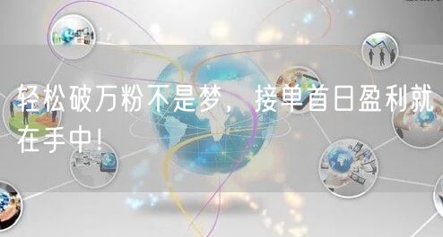 轻松破万粉不是梦，接单首日盈利就在手中！