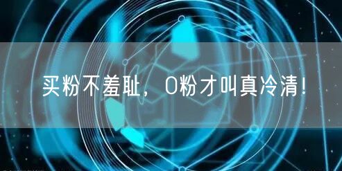 买粉不羞耻，0粉才叫真冷清！