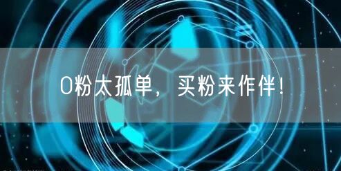 0粉太孤单，买粉来作伴！