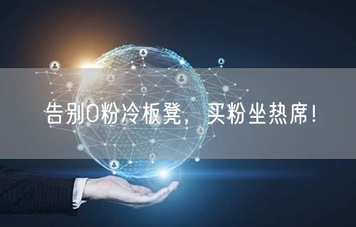 告别0粉冷板凳，买粉坐热席！