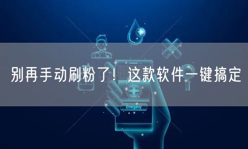 别再手动刷粉了！这款软件一键搞定