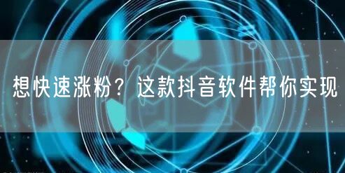 想快速涨粉？这款抖音软件帮你实现