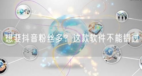 想要抖音粉丝多？这款软件不能错过