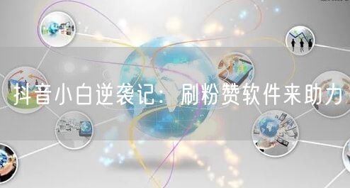 抖音小白逆袭记：刷粉赞软件来助力