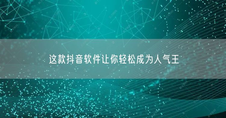 这款抖音软件让你轻松成为人气王