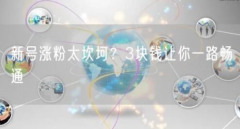 新号涨粉太坎坷？3块钱让你一路畅通