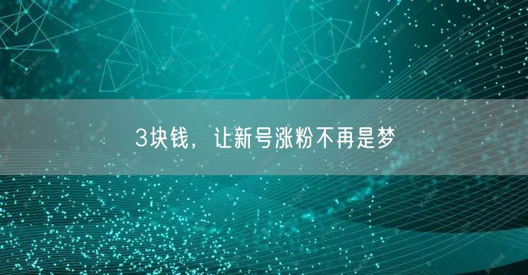 3块钱，让新号涨粉不再是梦